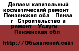   Делаем капитальный,косметический ремонт - Пензенская обл., Пенза г. Строительство и ремонт » Услуги   . Пензенская обл.
